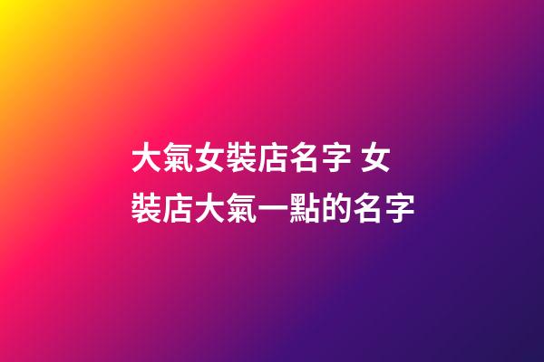 大氣女裝店名字 女裝店大氣一點的名字